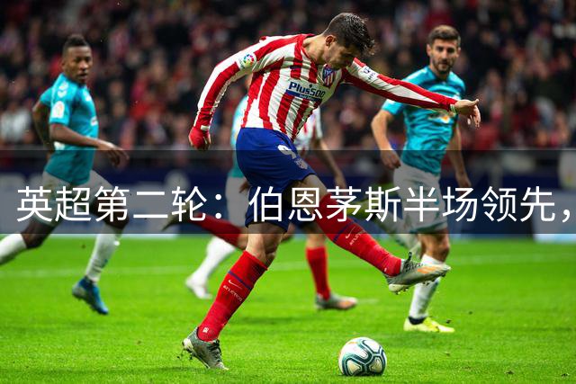英超第二轮：伯恩茅斯半场领先，斯科特破门建功